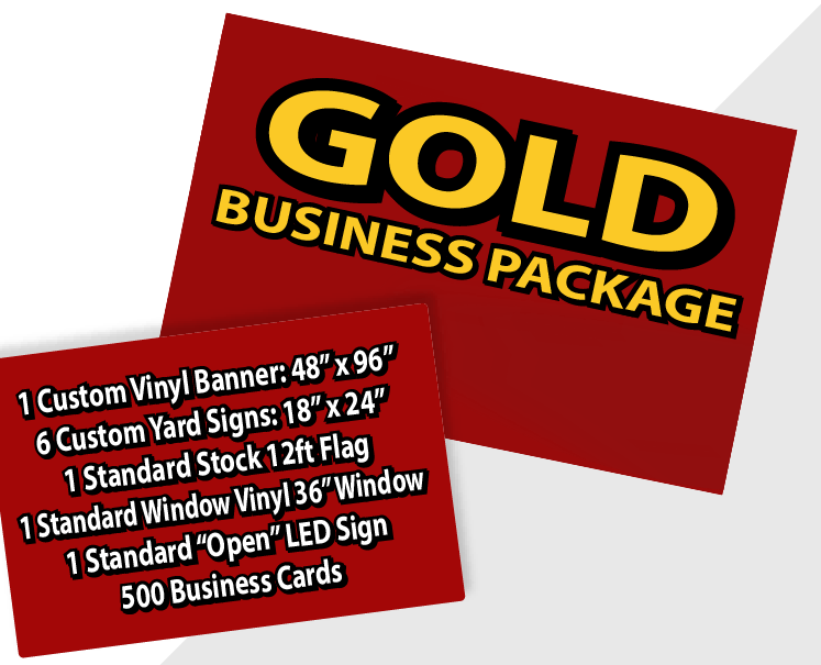 Gold Business Package Includes 1 custom 48x96 inch banner, 6 custom 18x24 inch yard signs and 1 standard 36" vinyl window cl